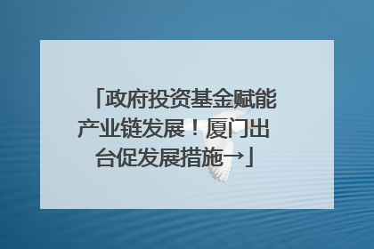 政府投资基金赋能产业链发展！厦门出台促发展措施→