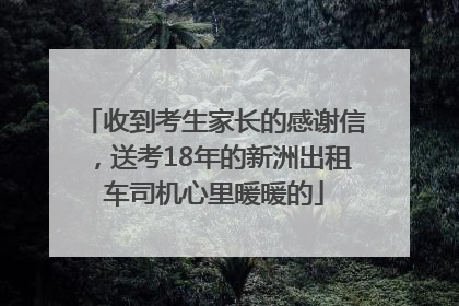 收到考生家长的感谢信，送考18年的新洲出租车司机心里暖暖的