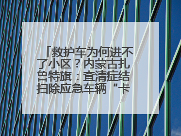 救护车为何进不了小区？内蒙古扎鲁特旗：查清症结扫除应急车辆“卡杆”障碍