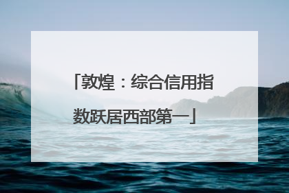 敦煌：综合信用指数跃居西部第一