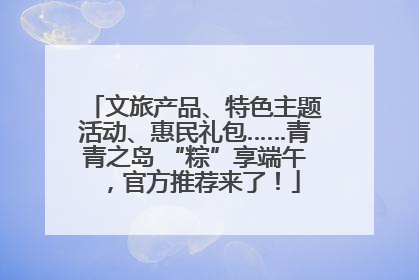 文旅产品、特色主题活动、惠民礼包……青青之岛 “粽”享端午，官方推荐来了！