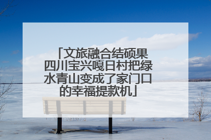 文旅融合结硕果 四川宝兴嘎日村把绿水青山变成了家门口的幸福提款机