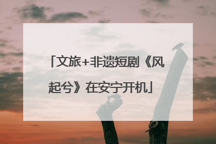 文旅+非遗短剧《风起兮》在安宁开机
