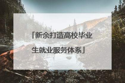 新余打造高校毕业生就业服务体系