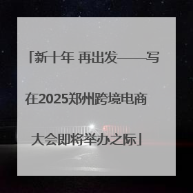 新十年 再出发——写在2025郑州跨境电商大会即将举办之际
