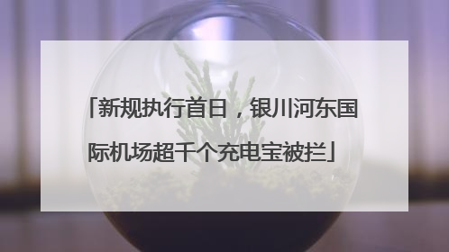 新规执行首日，银川河东国际机场超千个充电宝被拦