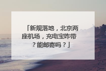 新规落地，北京两座机场，充电宝咋带？能邮寄吗？