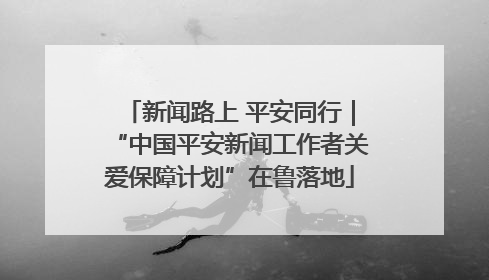 新闻路上 平安同行｜“中国平安新闻工作者关爱保障计划”在鲁落地