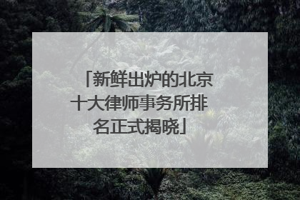新鲜出炉的北京十大律师事务所排名正式揭晓