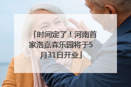 时间定了！河南首家洛嘉森乐园将于5月31日开业