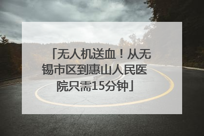 无人机送血！从无锡市区到惠山人民医院只需15分钟