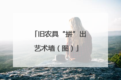 旧农具“拼”出艺术墙（图）