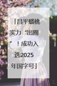 昌平蟠桃实力“出圈”！成功入选2025年国字号