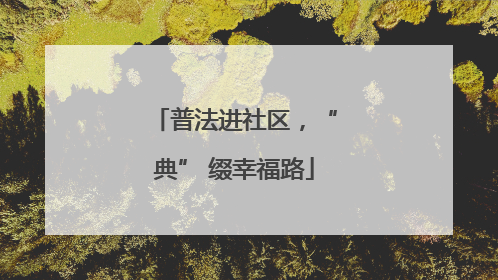 普法进社区，“典” 缀幸福路