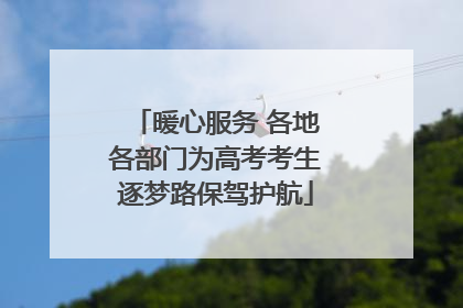 暖心服务 各地各部门为高考考生逐梦路保驾护航