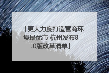 更大力度打造营商环境最优市 杭州发布8.0版改革清单