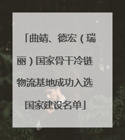 曲靖、德宏（瑞丽）国家骨干冷链物流基地成功入选国家建设名单