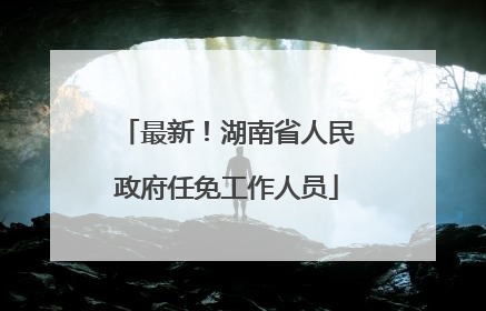 最新！湖南省人民政府任免工作人员