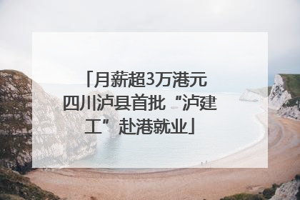 月薪超3万港元 四川泸县首批“泸建工”赴港就业