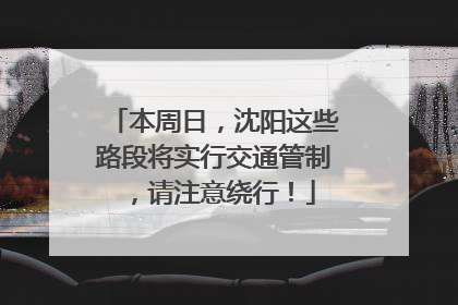 本周日，沈阳这些路段将实行交通管制，请注意绕行！