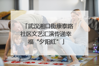 武汉湘口街康泰路社区文艺汇演传递幸福“夕阳红”