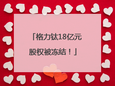 格力钛18亿元股权被冻结！