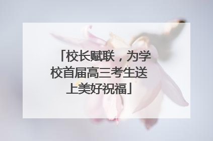 校长赋联，为学校首届高三考生送上美好祝福