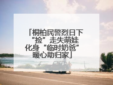 桐柏民警烈日下“捡”走失萌娃 化身“临时奶爸”暖心助归家