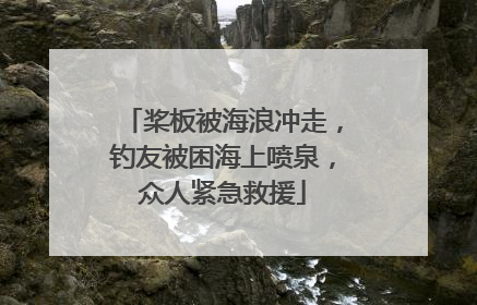 桨板被海浪冲走，钓友被困海上喷泉，众人紧急救援