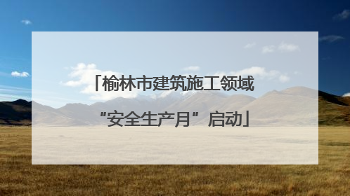 榆林市建筑施工领域“安全生产月”启动