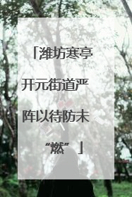 潍坊寒亭开元街道严阵以待防未“燃”