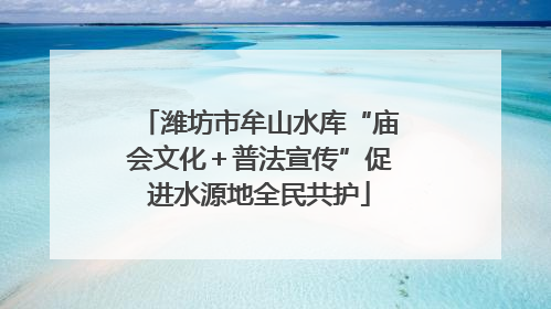潍坊市牟山水库“庙会文化＋普法宣传”促进水源地全民共护