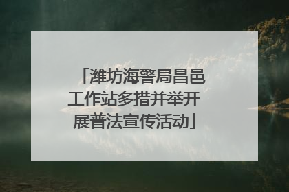 潍坊海警局昌邑工作站多措并举开展普法宣传活动
