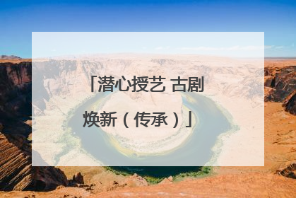 潜心授艺 古剧焕新（传承）