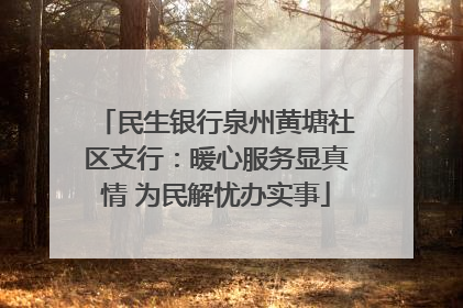 民生银行泉州黄塘社区支行：暖心服务显真情 为民解忧办实事
