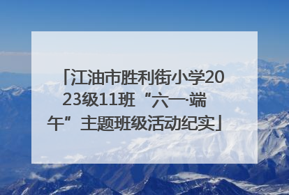 江油市胜利街小学2023级11班“六一·端午”主题班级活动纪实