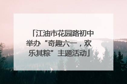 江油市花园路初中举办“奇趣六一，欢乐其粽”主题活动