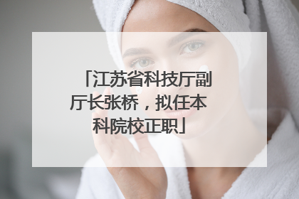 江苏省科技厅副厅长张桥，拟任本科院校正职
