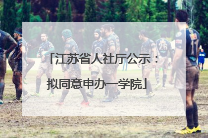 江苏省人社厅公示：拟同意申办一学院