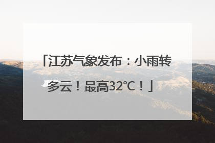 江苏气象发布：小雨转多云！最高32℃！