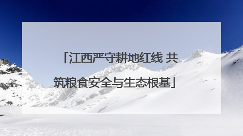 江西严守耕地红线 共筑粮食安全与生态根基