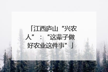 江西庐山“兴农人”：“这辈子做好农业这件事”