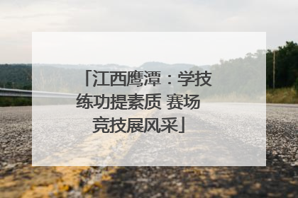 江西鹰潭：学技练功提素质 赛场竞技展风采