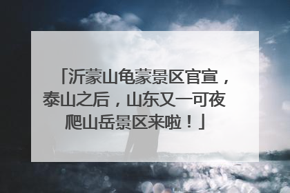 沂蒙山龟蒙景区官宣，泰山之后，山东又一可夜爬山岳景区来啦！