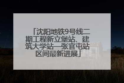沈阳地铁9号线二期工程新立堡站、建筑大学站—张官屯站区间最新进展