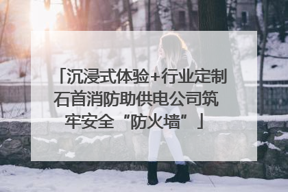 沉浸式体验+行业定制 石首消防助供电公司筑牢安全“防火墙”