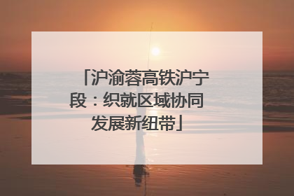 沪渝蓉高铁沪宁段：织就区域协同发展新纽带