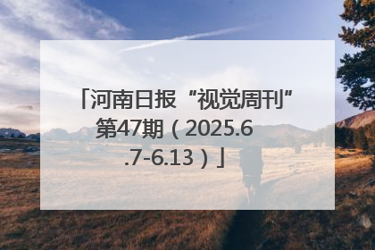 河南日报“视觉周刊”第47期（2025.6.7-6.13）