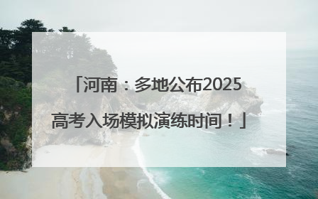 河南：多地公布2025高考入场模拟演练时间！