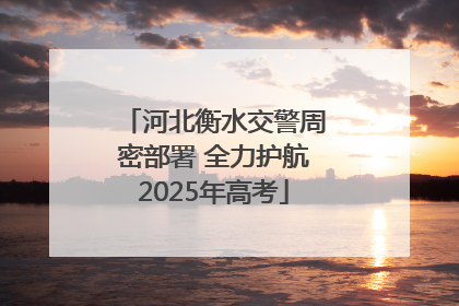 河北衡水交警周密部署 全力护航2025年高考